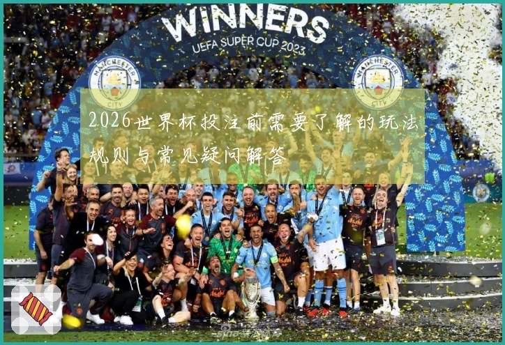 2026世界杯投注前需要了解的玩法规则与常见疑问解答