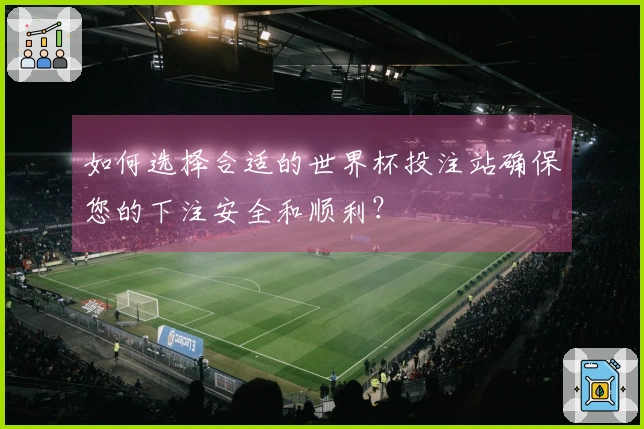 如何选择合适的世界杯投注站确保您的下注安全和顺利？
