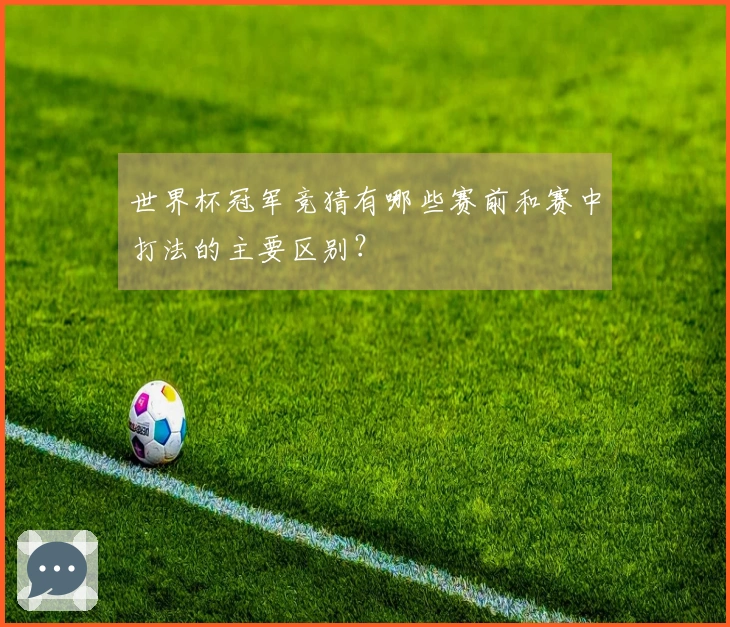世界杯冠军竞猜有哪些赛前和赛中打法的主要区别？