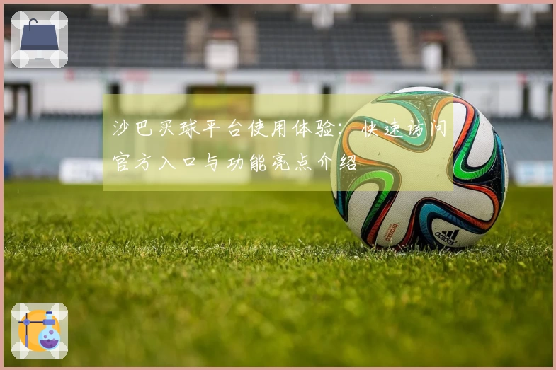 沙巴买球平台使用体验：快速访问官方入口与功能亮点介绍