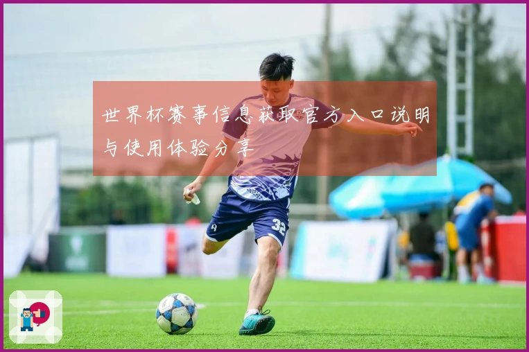 世界杯赛事信息获取官方入口说明与使用体验分享