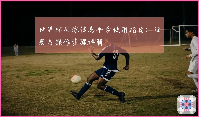 世界杯买球信息平台使用指南：注册与操作步骤详解