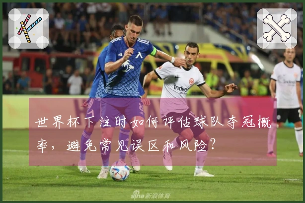 世界杯下注时如何评估球队夺冠概率，避免常见误区和风险？