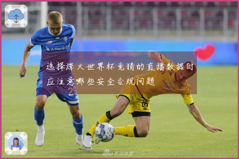 选择烽火世界杯竞猜的直播数据时应注意哪些安全合规问题