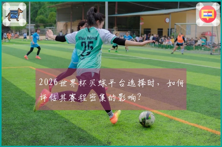 2026世界杯买球平台选择时，如何评估其赛程密集的影响？