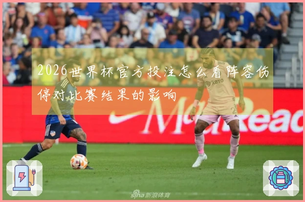 2026世界杯官方投注怎么看阵容伤停对比赛结果的影响