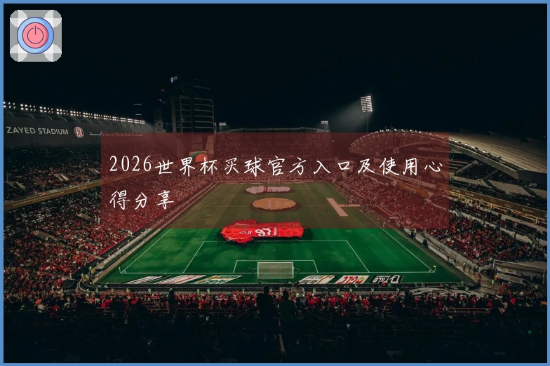 2026世界杯买球官方入口及使用心得分享