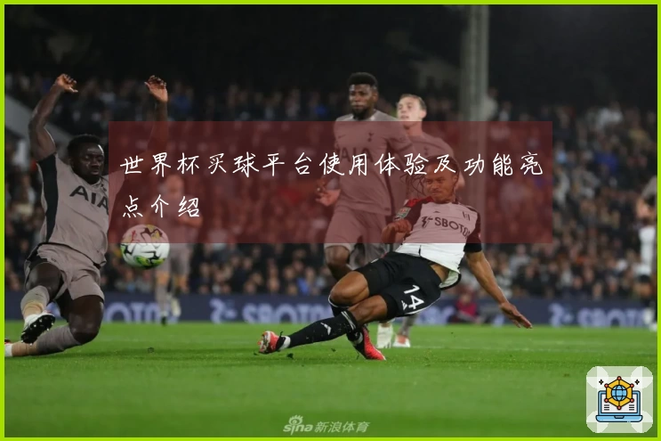 世界杯买球平台使用体验及功能亮点介绍