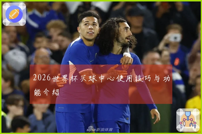 2026世界杯买球中心使用技巧与功能介绍