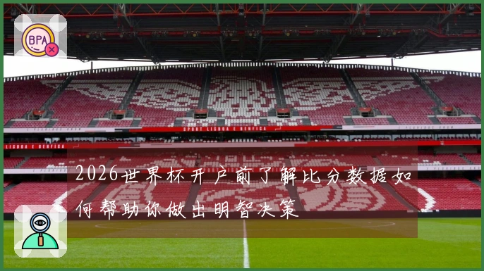 2026世界杯开户前了解比分数据如何帮助你做出明智决策