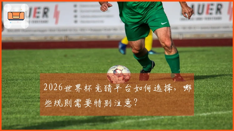 2026世界杯竞猜平台如何选择，哪些规则需要特别注意？