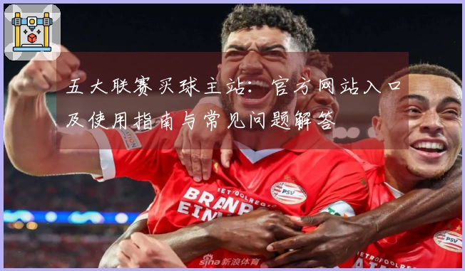 五大联赛买球主站：官方网站入口及使用指南与常见问题解答
