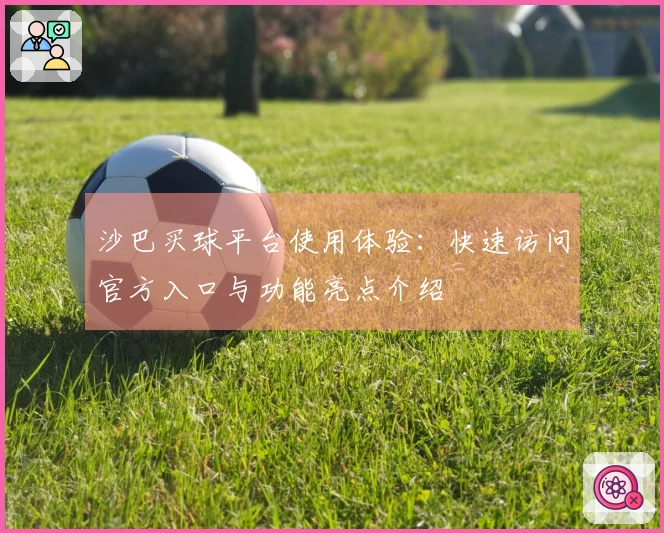 沙巴买球平台使用体验：快速访问官方入口与功能亮点介绍