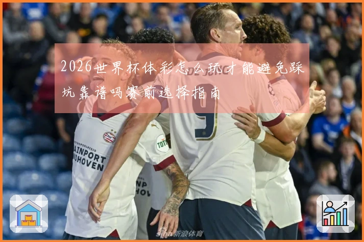 2026世界杯体彩怎么玩才能避免踩坑靠谱吗赛前选择指南