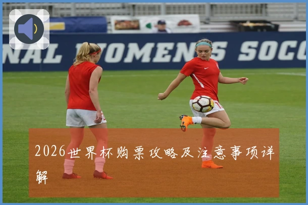 2026世界杯购票攻略及注意事项详解