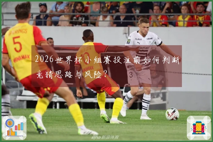 2026世界杯小组赛投注前如何判断竞猜思路与风险？