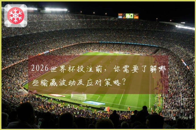2026世界杯投注前，你需要了解哪些输赢波动及应对策略？