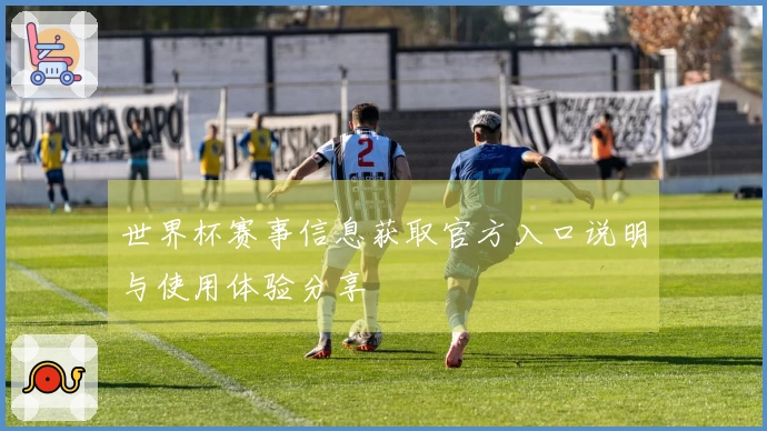 世界杯赛事信息获取官方入口说明与使用体验分享